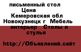 письменный стол l › Цена ­ 1 000 - Кемеровская обл., Новокузнецк г. Мебель, интерьер » Столы и стулья   